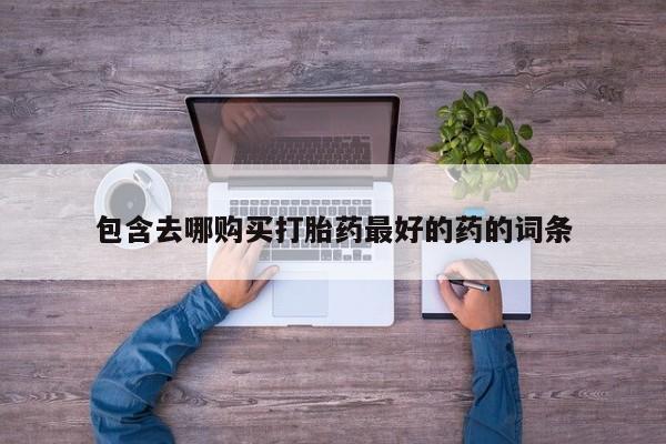 推荐个卖打胎药的微信包含去哪购买打胎药最好的药的词条