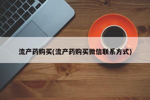 推荐个卖打胎药的微信流产药购买(流产药购买微信联系方式)