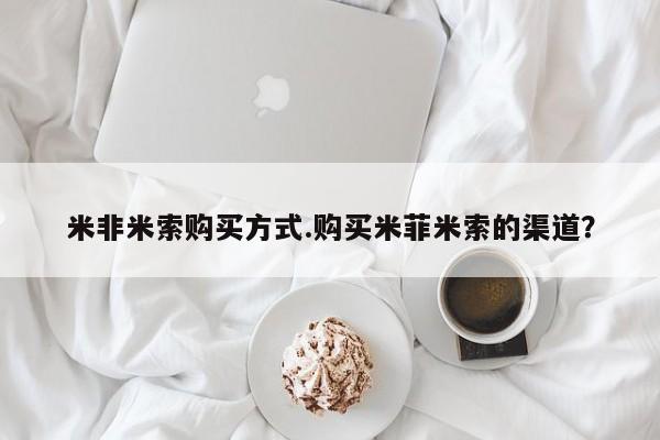 推荐个卖打胎药的微信米非米索购买方式.购买米菲米索的渠道？