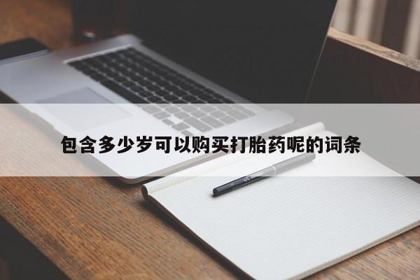 推荐个卖打胎药的微信包含多少岁可以购买打胎药呢的词条