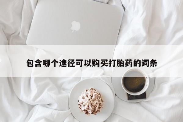 推荐个卖打胎药的微信包含哪个途径可以购买打胎药的词条