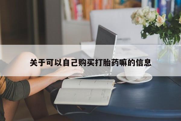 推荐个卖打胎药的微信关于可以自己购买打胎药嘛的信息