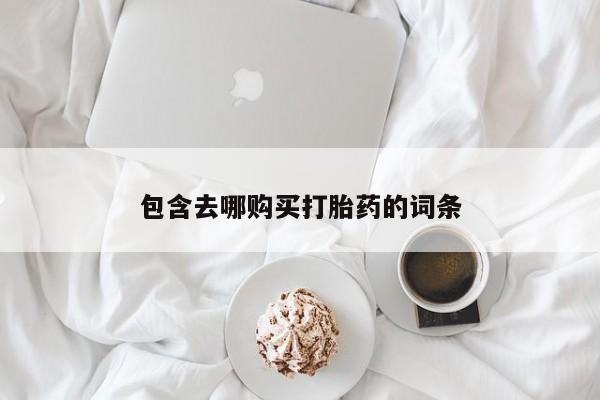 推荐个卖打胎药的微信包含去哪购买打胎药的词条