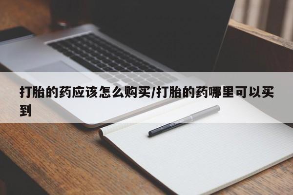 推荐个卖打胎药的微信打胎的药应该怎么购买/打胎的药哪里可以买到