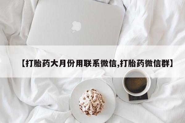 推荐个卖打胎药的微信【打胎药大月份用联系微信,打胎药微信群】