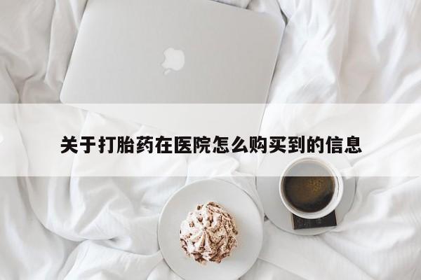 推荐个卖打胎药的微信关于打胎药在医院怎么购买到的信息