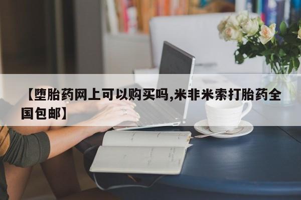 推荐个卖打胎药的微信【堕胎药网上可以购买吗,米非米索打胎药全国包邮】