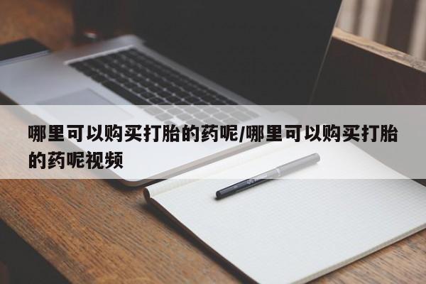 推荐个卖打胎药的微信哪里可以购买打胎的药呢/哪里可以购买打胎的药呢视频