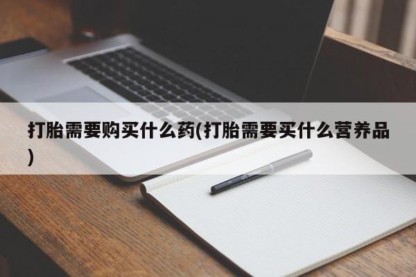 推荐个卖打胎药的微信打胎需要购买什么药(打胎需要买什么营养品)