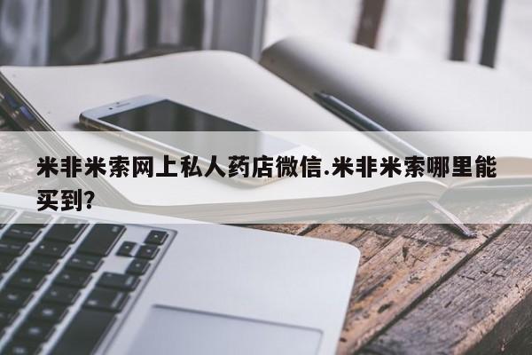 推荐个卖打胎药的微信米非米索网上私人药店微信.米非米索哪里能买到？