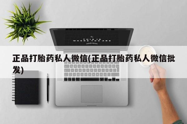 推荐个卖打胎药的微信正品打胎药私人微信(正品打胎药私人微信批发)
