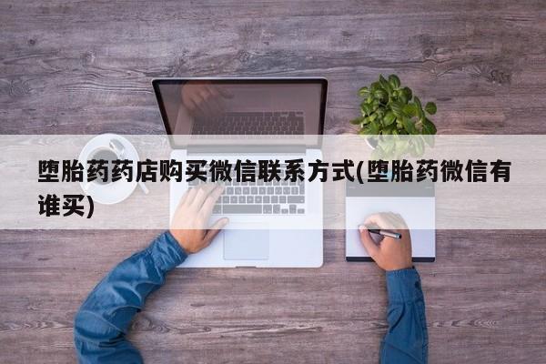 推荐个卖打胎药的微信堕胎药药店购买微信联系方式(堕胎药微信有谁买)