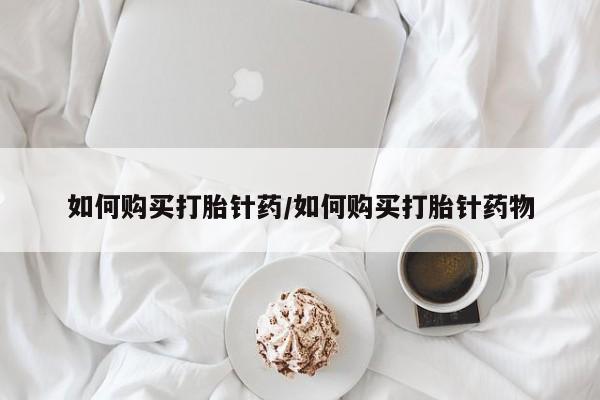 推荐个卖打胎药的微信如何购买打胎针药/如何购买打胎针药物