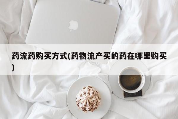 推荐个卖打胎药的微信药流药购买方式(药物流产买的药在哪里购买)