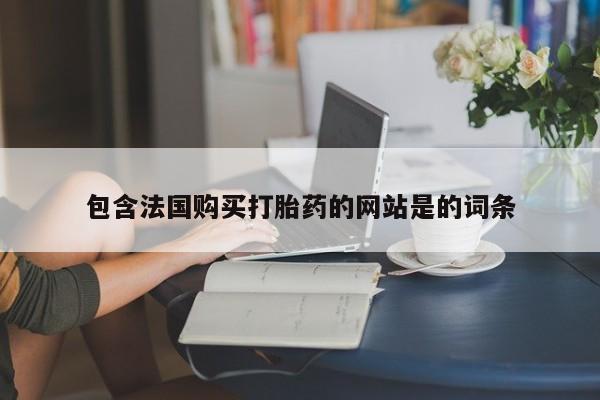 推荐个卖打胎药的微信包含法国购买打胎药的网站是的词条