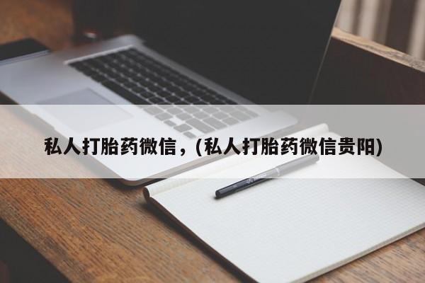 推荐个卖打胎药的微信私人打胎药微信，(私人打胎药微信贵阳)