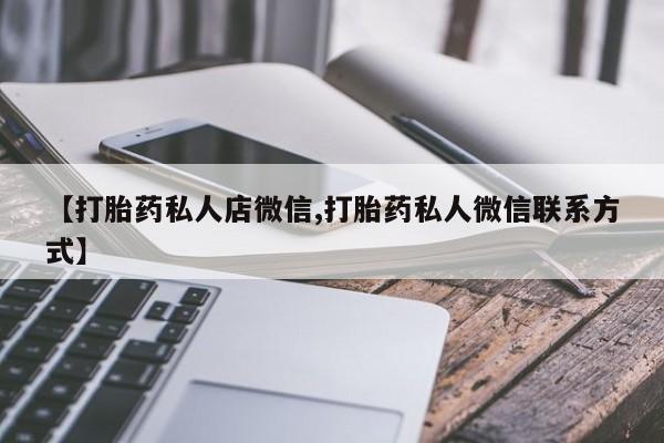 推荐个卖打胎药的微信【打胎药私人店微信,打胎药私人微信联系方式】