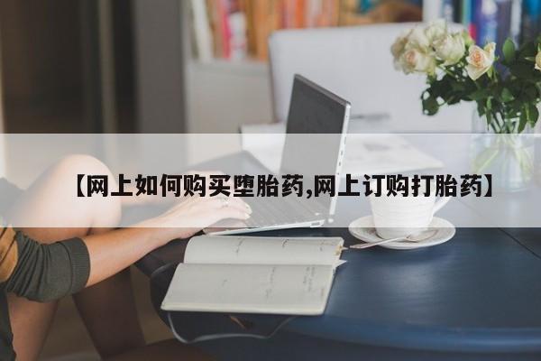 推荐个卖打胎药的微信【网上如何购买堕胎药,网上订购打胎药】