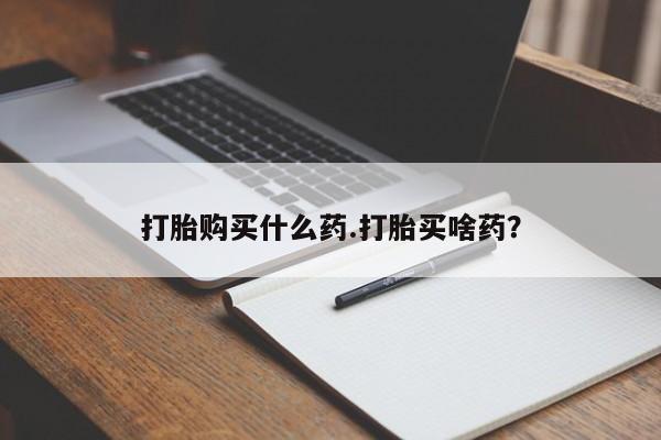 推荐个卖打胎药的微信打胎购买什么药.打胎买啥药？